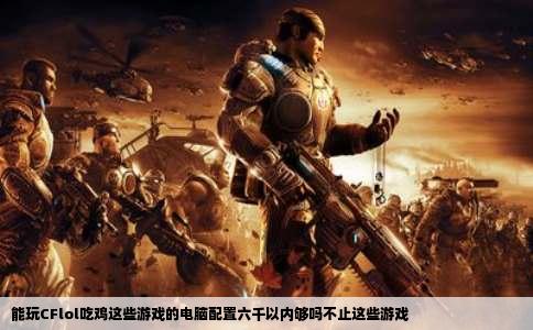 能玩CFlol吃鸡这些游戏的电脑配置六千以内够吗不止这些游戏