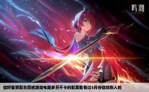 你好我想配台四核游戏电脑多开不卡的配置我看过5月份你给别人的