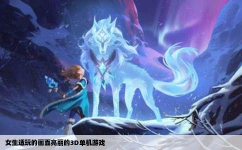 女生适玩的画面亮丽的3D单机游戏