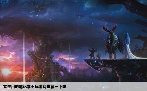 女生用的笔记本不玩游戏推荐一下吧