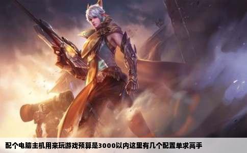 配个电脑主机用来玩游戏预算是3000以内这里有几个配置单求高手