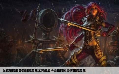 配置底的射击类网络游戏尤其是显卡要低的网络射击类游戏