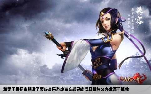 苹果手机扬声器没了要听音乐游戏声音都只能带耳机怎么办求高手解救