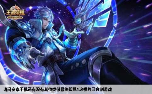 请问安卓手机还有没有其他类似最终幻想1这样的回合制游戏