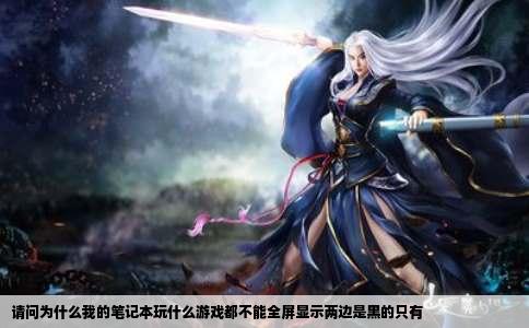 请问为什么我的笔记本玩什么游戏都不能全屏显示两边是黑的只有