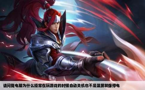 请问我电脑为什么经常在玩游戏的时候自动关机也不是蓝屏就像停电
