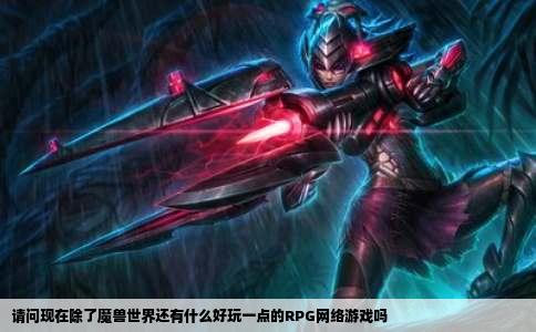 请问现在除了魔兽世界还有什么好玩一点的RPG网络游戏吗