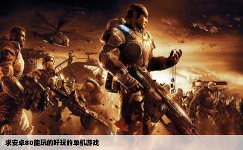 求安卓80能玩的好玩的单机游戏