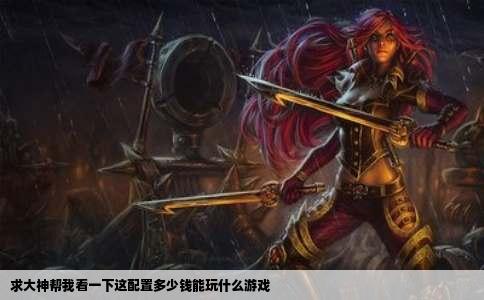 求大神帮我看一下这配置多少钱能玩什么游戏