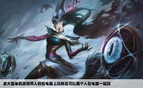求大型单机游戏双人的在电脑上玩就是可以两个人在电脑一起玩