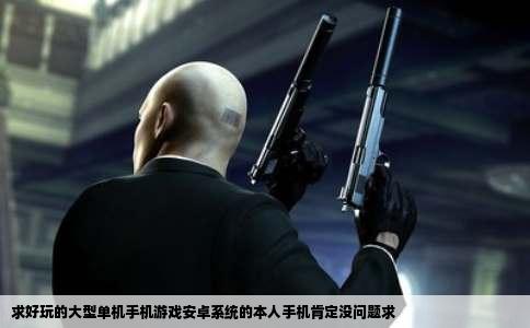 求好玩的大型单机手机游戏安卓系统的本人手机肯定没问题求