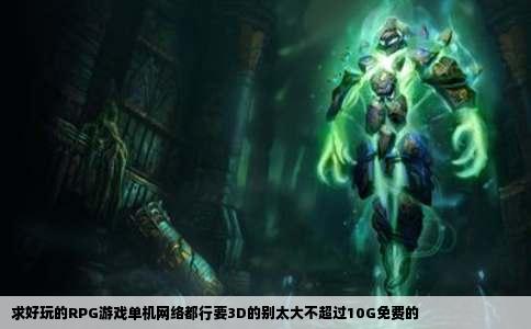 求好玩的RPG游戏单机网络都行要3D的别太大不超过10G免费的