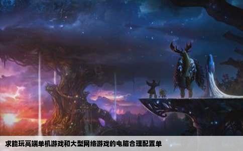 求能玩高端单机游戏和大型网络游戏的电脑合理配置单