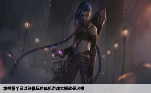 求推荐个可以联机玩的单机游戏大概就是这样