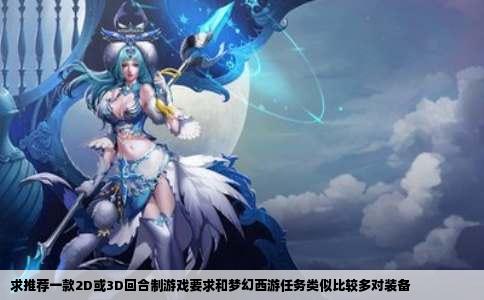 求推荐一款2D或3D回合制游戏要求和梦幻西游任务类似比较多对装备