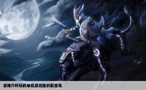 求推介好玩的单机游戏我的配置是