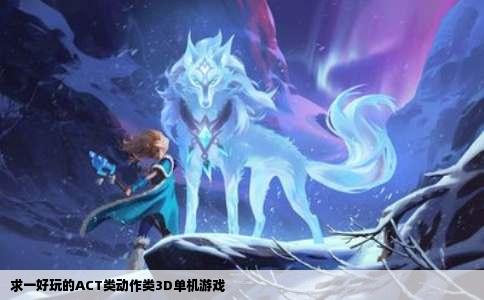 求一好玩的ACT类动作类3D单机游戏