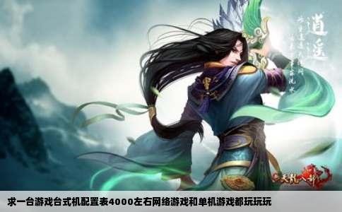 求一台游戏台式机配置表4000左右网络游戏和单机游戏都玩玩玩