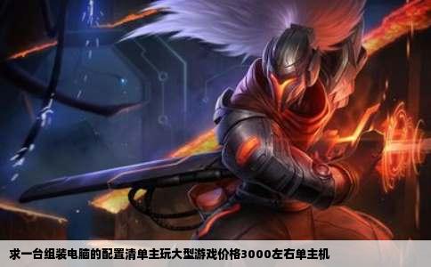 求一台组装电脑的配置清单主玩大型游戏价格3000左右单主机