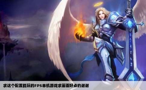 求这个配置能玩的FPS单机游戏求画面好点的谢谢