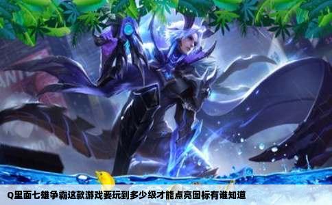 Q里面七雄争霸这款游戏要玩到多少级才能点亮图标有谁知道