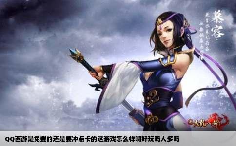 QQ西游是免费的还是要冲点卡的这游戏怎么样啊好玩吗人多吗