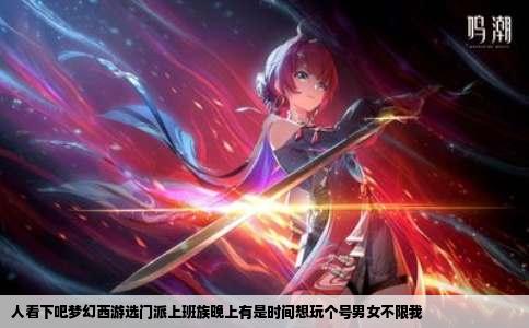 人看下吧梦幻西游选门派上班族晚上有是时间想玩个号男女不限我
