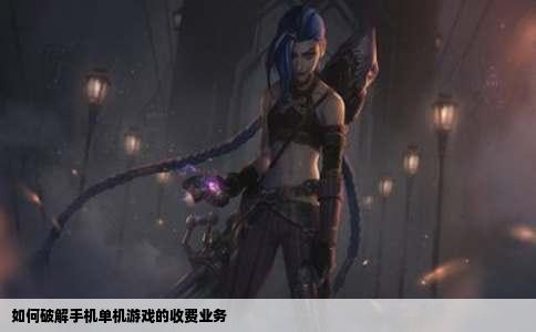 如何破解手机单机游戏的收费业务