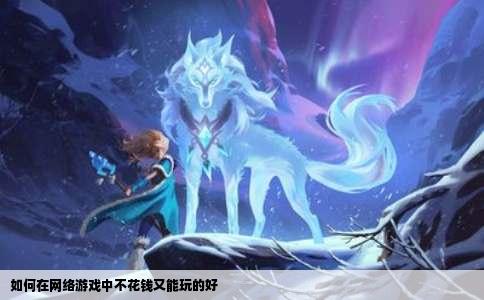 如何在网络游戏中不花钱又能玩的好