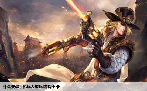 什么安卓手机玩大型3d游戏不卡