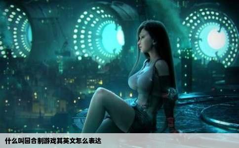 什么叫回合制游戏其英文怎么表达