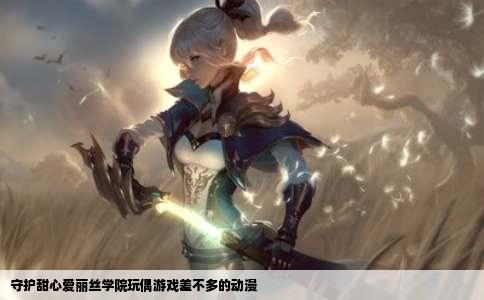 守护甜心爱丽丝学院玩偶游戏差不多的动漫