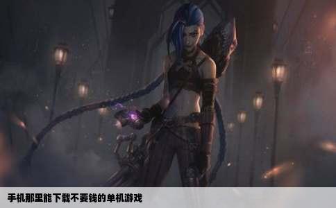 手机那里能下载不要钱的单机游戏