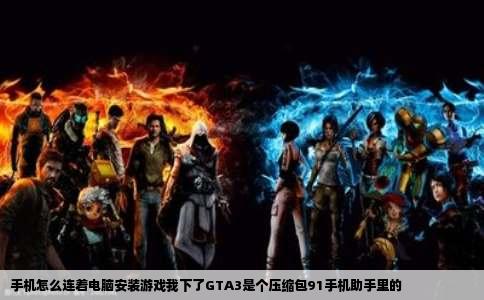 手机怎么连着电脑安装游戏我下了GTA3是个压缩包91手机助手里的