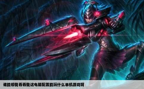 谁能帮我看看我这电脑配置能玩什么单机游戏啊