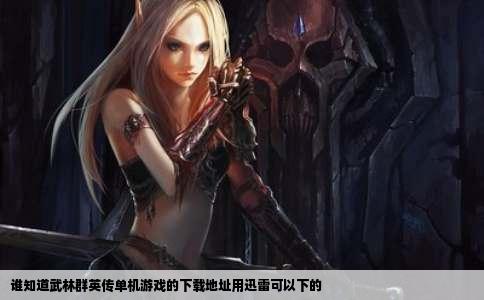 谁知道武林群英传单机游戏的下载地址用迅雷可以下的