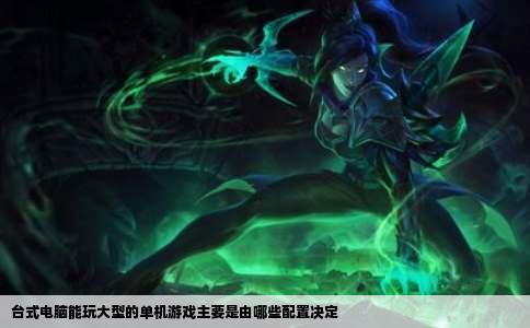 台式电脑能玩大型的单机游戏主要是由哪些配置决定