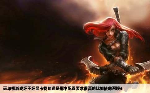 玩单机游戏坏不坏显卡我知道是那中配置要求很高的比如使命召唤6