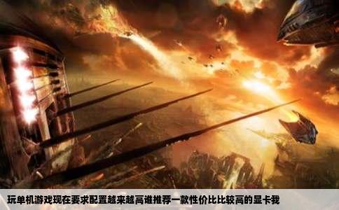 玩单机游戏现在要求配置越来越高谁推荐一款性价比比较高的显卡我