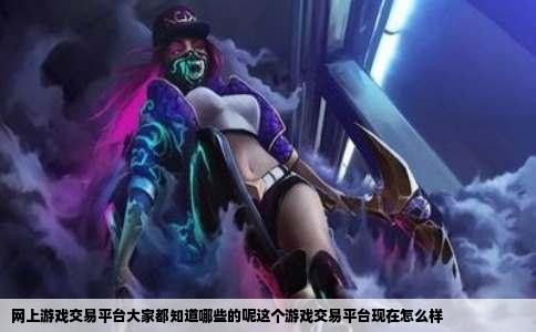 网上游戏交易平台大家都知道哪些的呢这个游戏交易平台现在怎么样