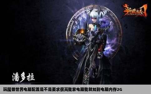 玩魔兽世界电脑配置是不是要求很高我家电脑我就知到电脑内存2G