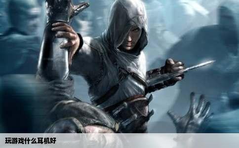 玩游戏什么耳机好