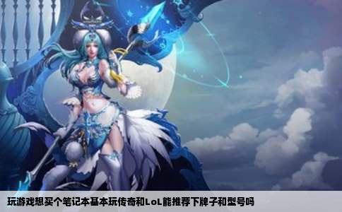 玩游戏想买个笔记本基本玩传奇和LoL能推荐下牌子和型号吗