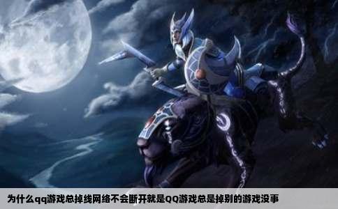 为什么qq游戏总掉线网络不会断开就是QQ游戏总是掉别的游戏没事
