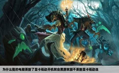 为什么我的电脑更新了显卡驱动开机就会黑屏就算不更新显卡驱动连