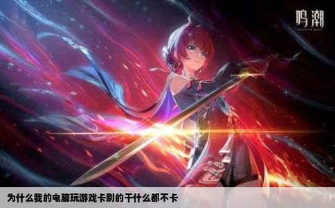 为什么我的电脑玩游戏卡别的干什么都不卡