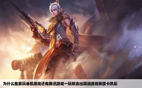 为什么我家玩单机游戏还有腾讯游戏一玩就会出现进游戏就很卡然后