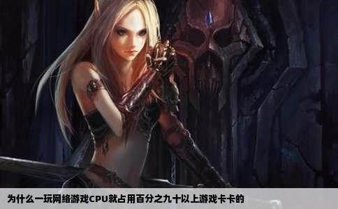 为什么一玩网络游戏CPU就占用百分之九十以上游戏卡卡的