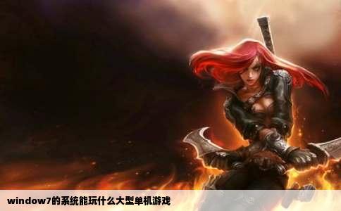 window7的系统能玩什么大型单机游戏