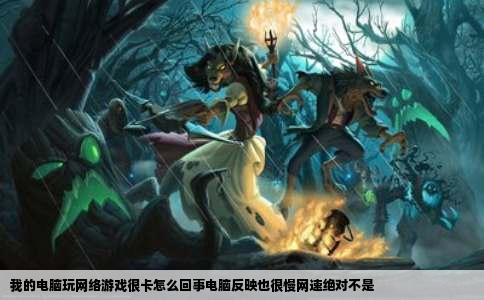 我的电脑玩网络游戏很卡怎么回事电脑反映也很慢网速绝对不是
